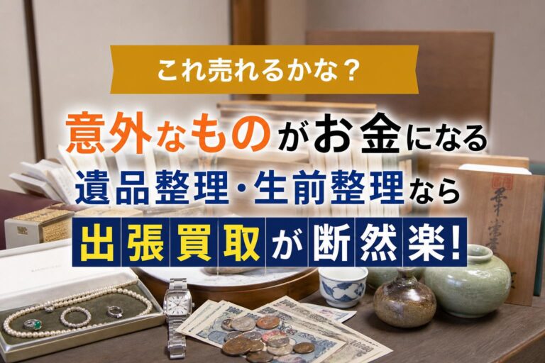 これ売れるかな？意外なものがお金になる遺品整理・生前整理なら出張買取が断然楽！